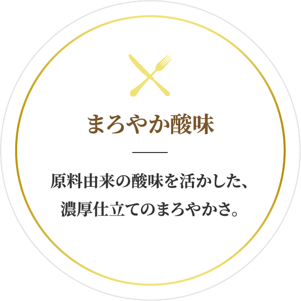 まろやか酸味：原料由来の酸味を活かした、濃厚仕立てのまろやかさ。