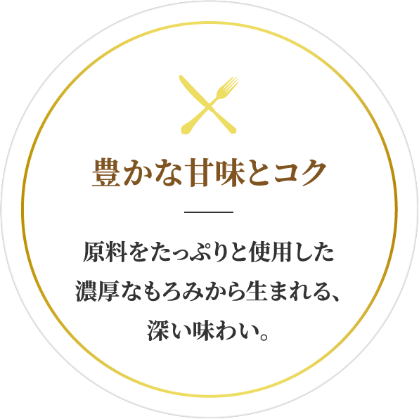 豊かな甘味とコク：原料をたっぷりと使用した濃厚なもろみから生まれる、深い味わい。