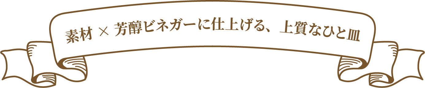 素材×芳醇ビネガーに仕上げる、上質なひと皿