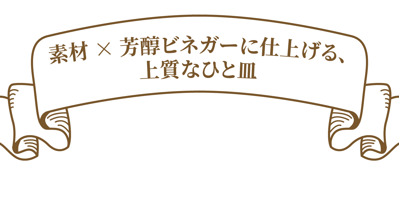 素材×芳醇ビネガーに仕上げる、上質なひと皿